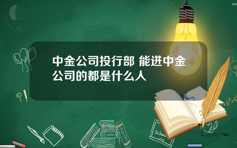 中金公司投行部 能进中金公司的都是什么人